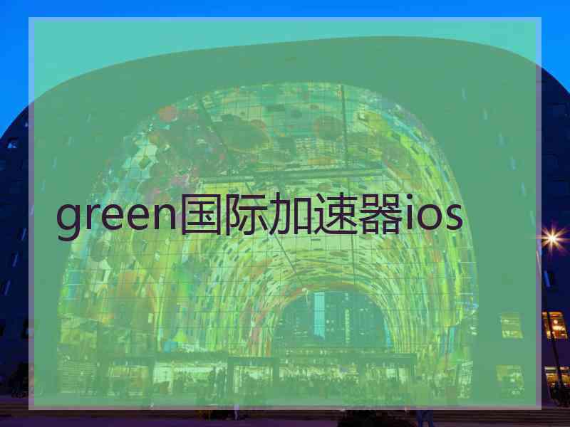 green国际加速器ios