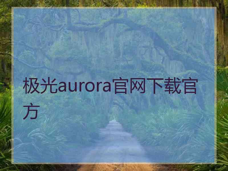 极光aurora官网下载官方