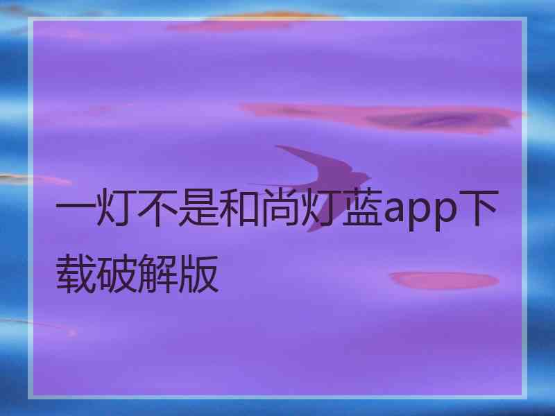 一灯不是和尚灯蓝app下载破解版