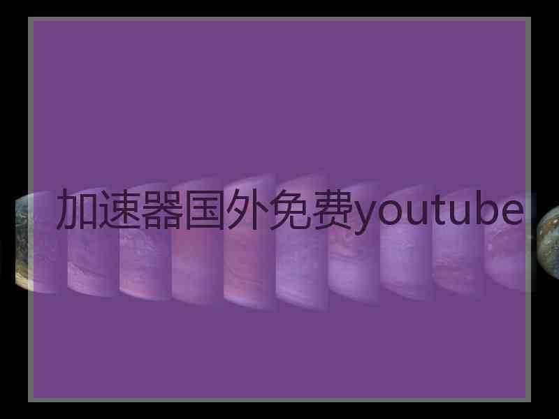 加速器国外免费youtube