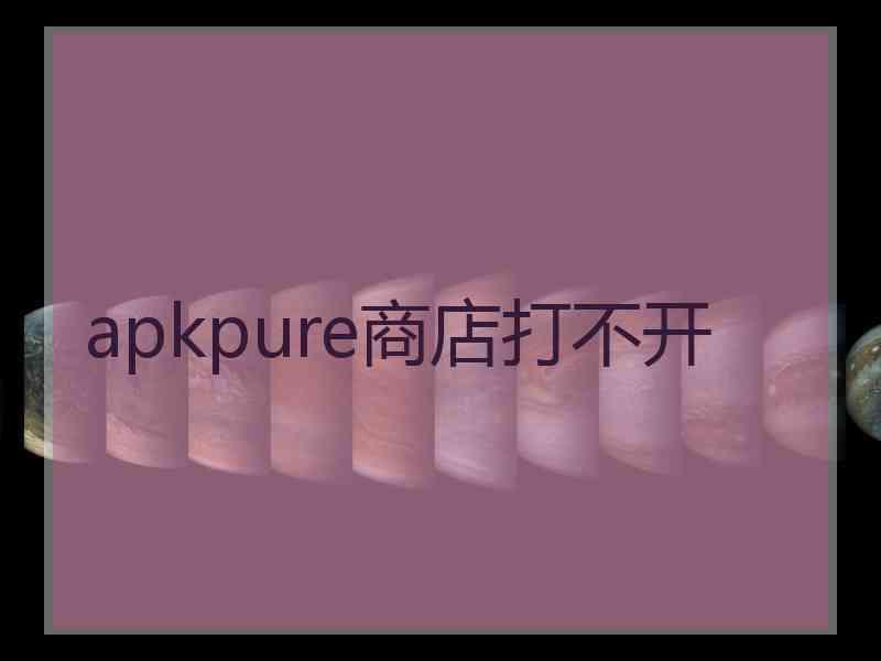 apkpure商店打不开