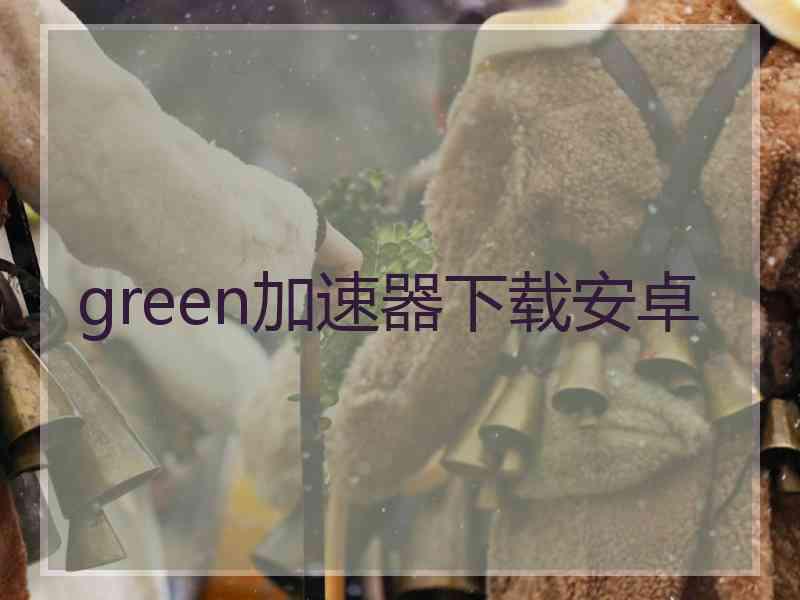 green加速器下载安卓