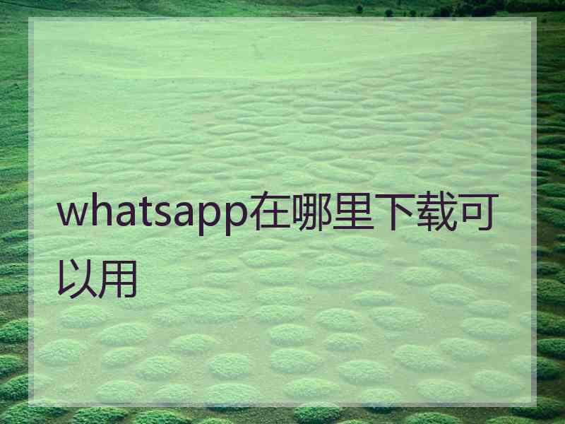 whatsapp在哪里下载可以用