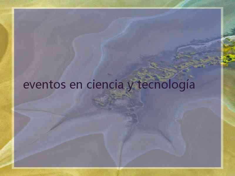 eventos en ciencia y tecnología