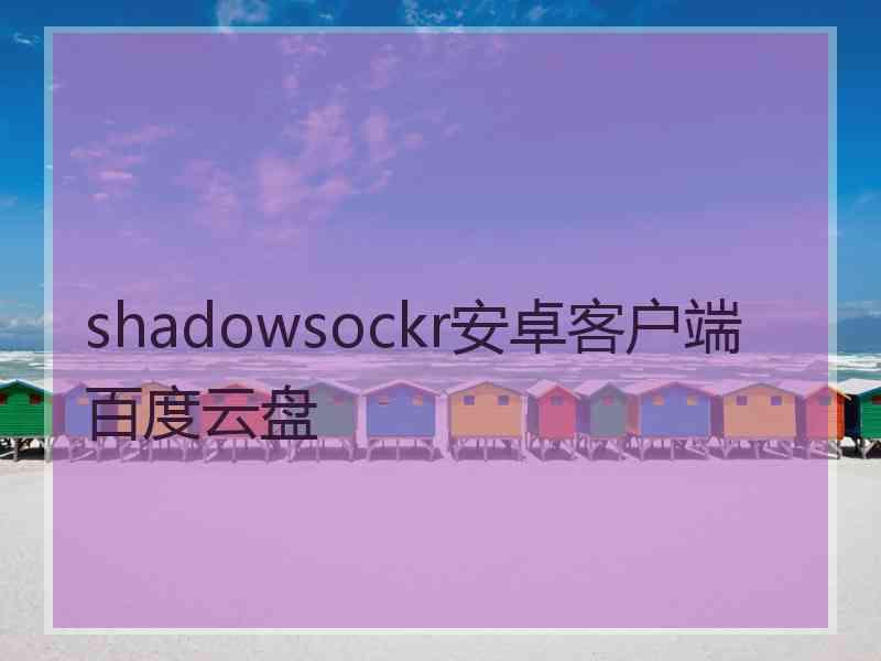 shadowsockr安卓客户端百度云盘