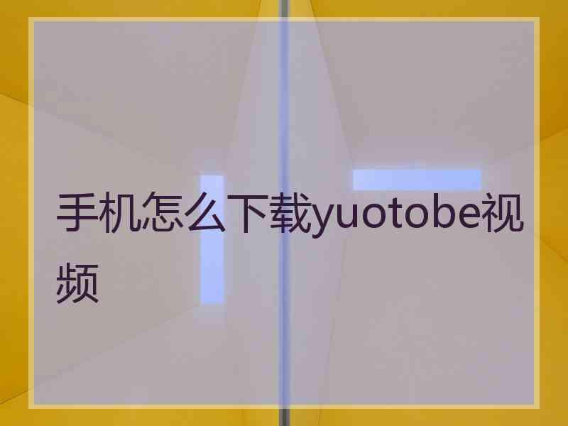 手机怎么下载yuotobe视频