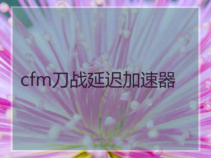 cfm刀战延迟加速器