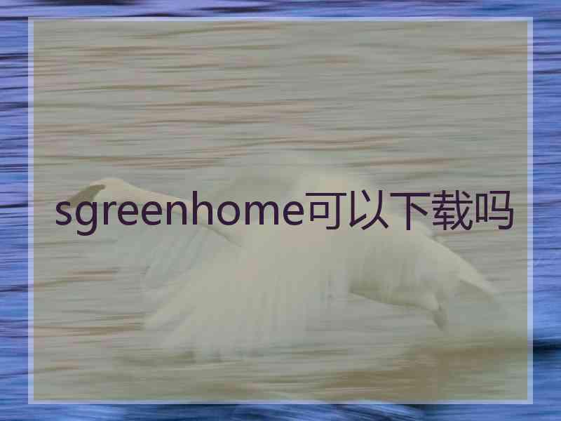 sgreenhome可以下载吗