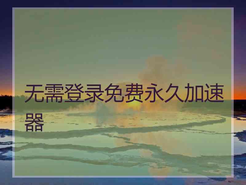 无需登录免费永久加速器