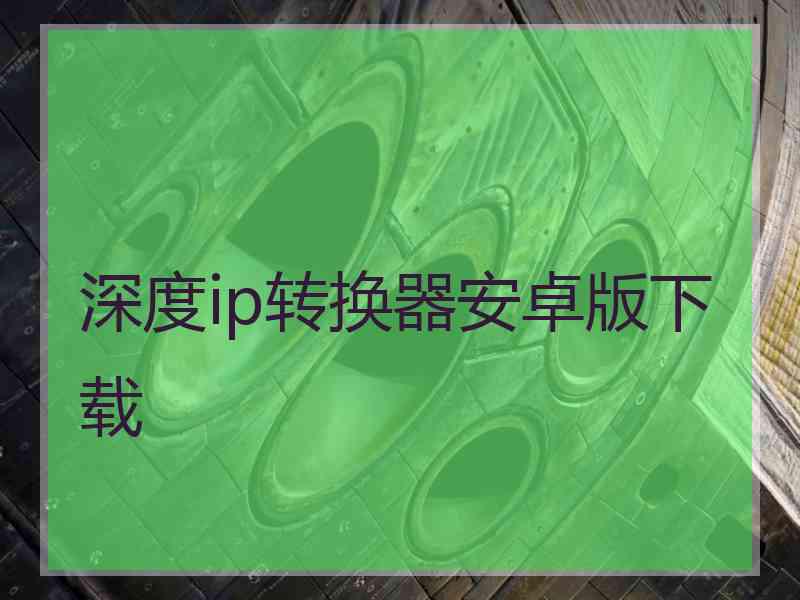 深度ip转换器安卓版下载