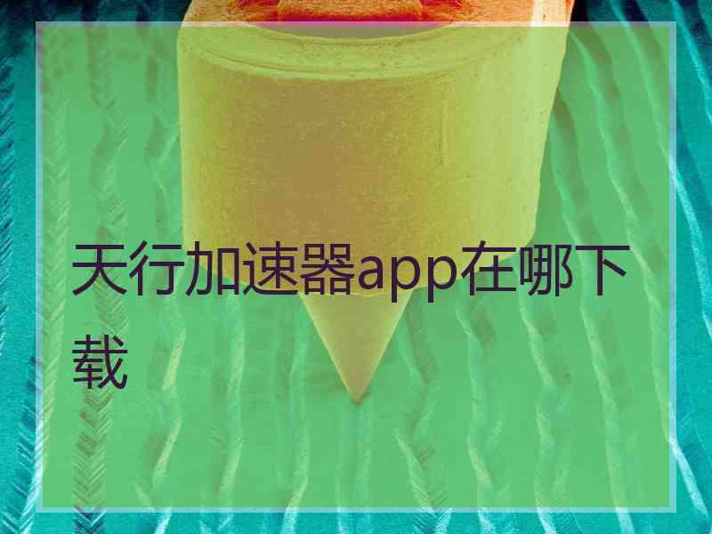 天行加速器app在哪下载