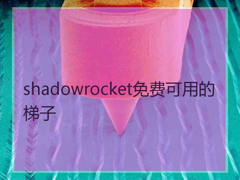 shadowrocket免费可用的梯子