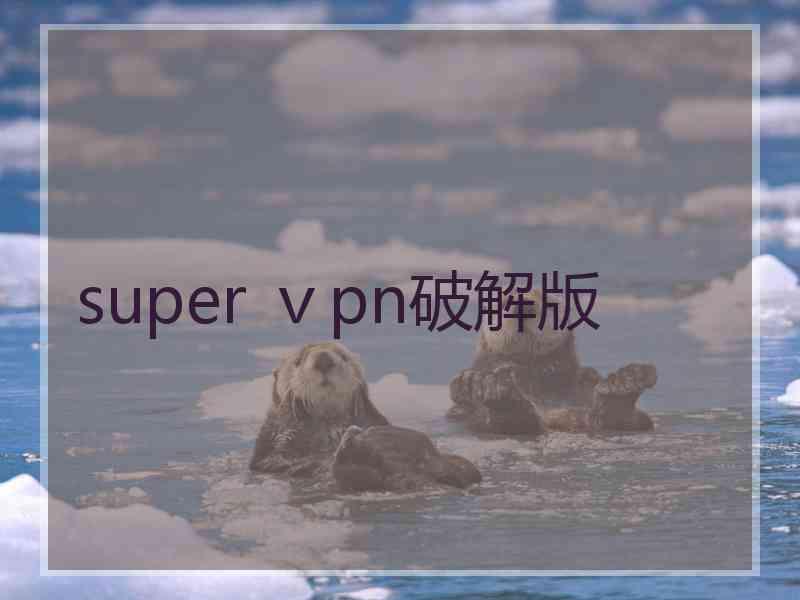 super ⅴpn破解版