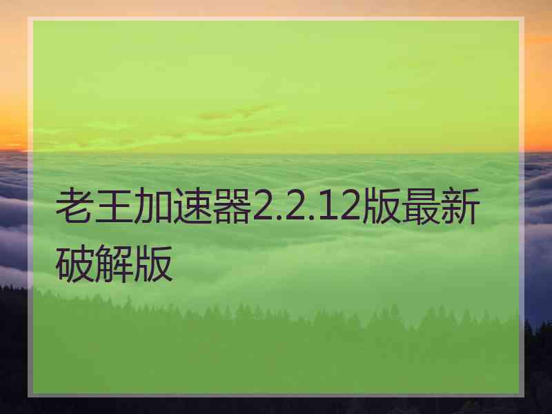 老王加速器2.2.12版最新破解版