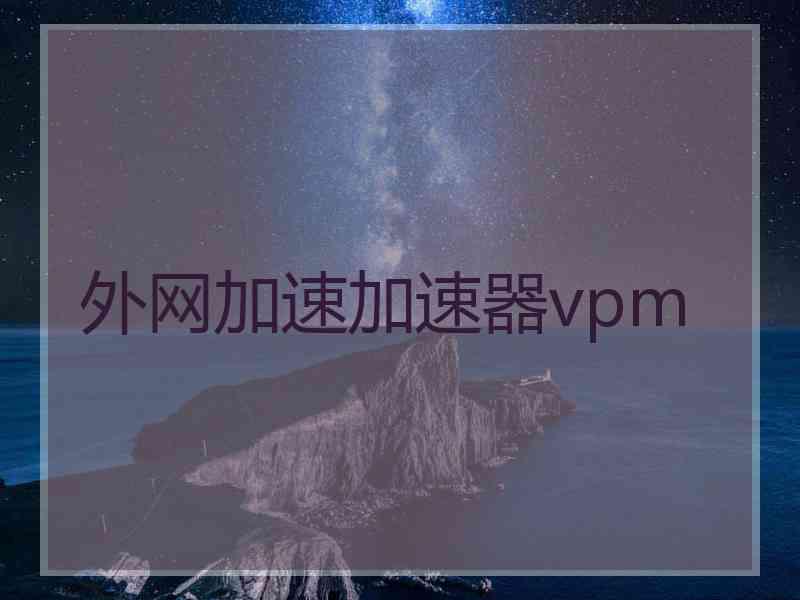 外网加速加速器vpm