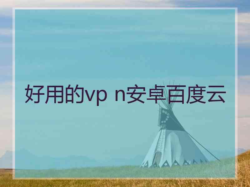 好用的vp n安卓百度云