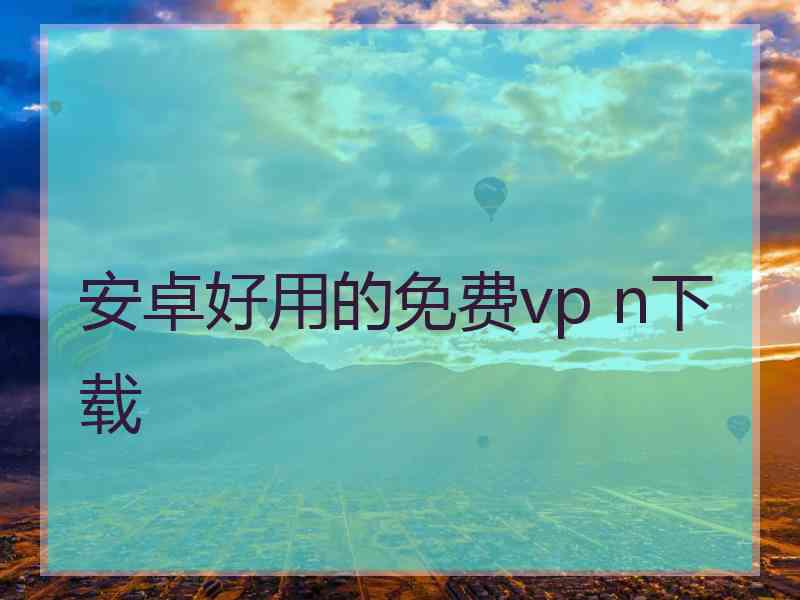 安卓好用的免费vp n下载