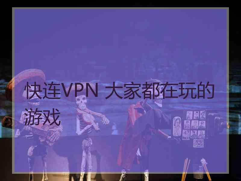 快连VPN 大家都在玩的游戏