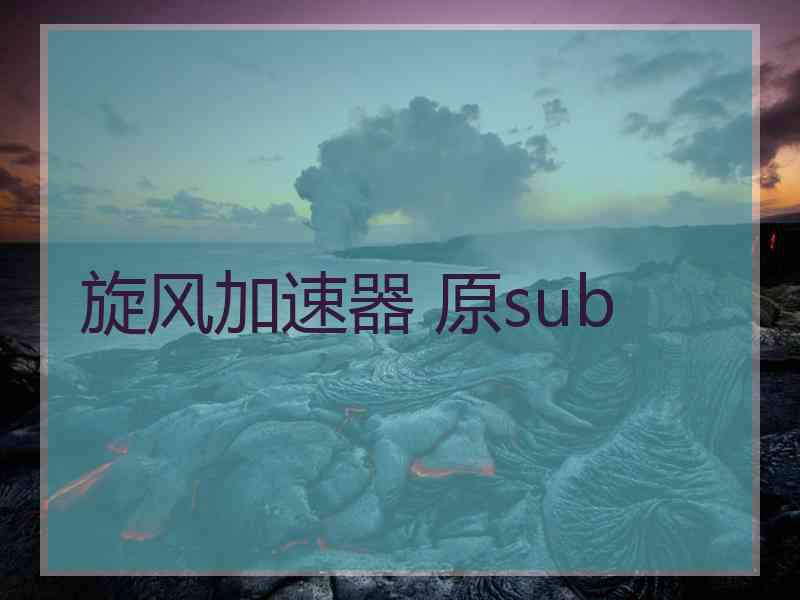 旋风加速器 原sub