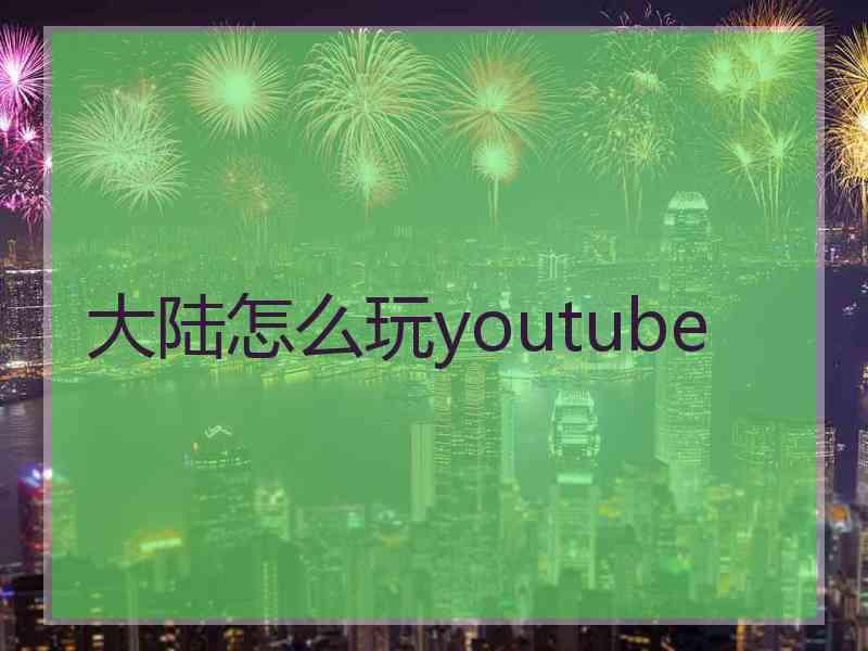 大陆怎么玩youtube