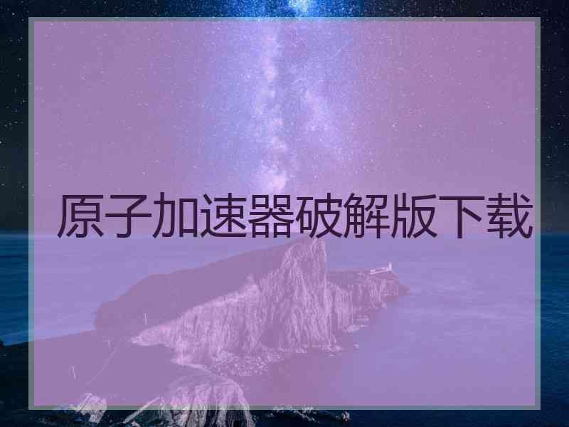 原子加速器破解版下载