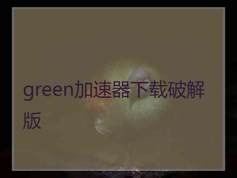 green加速器下载破解版