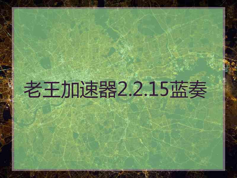 老王加速器2.2.15蓝奏