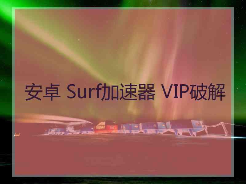 安卓 Surf加速器 VIP破解