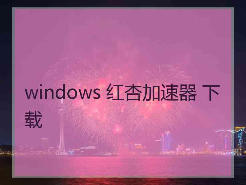 windows 红杏加速器 下载