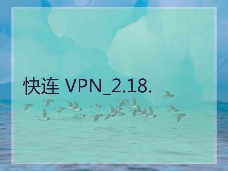 快连 VPN_2.18.