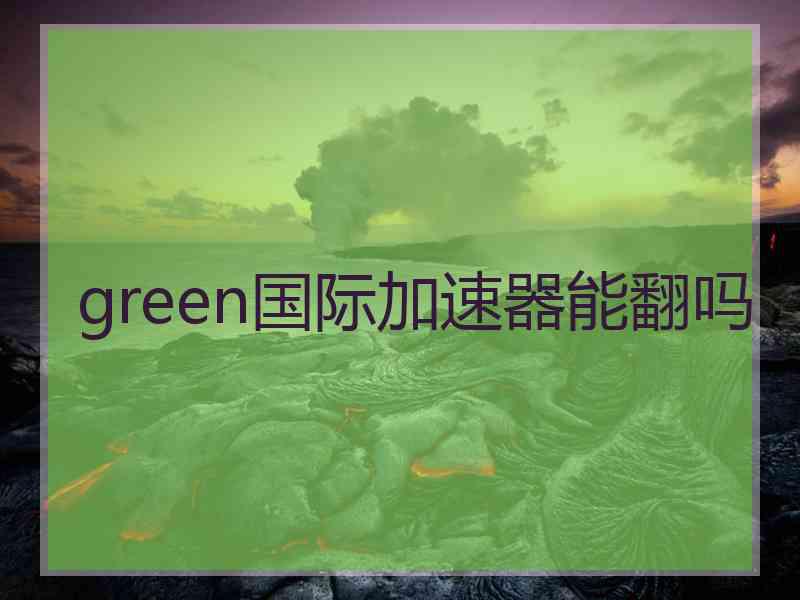 green国际加速器能翻吗