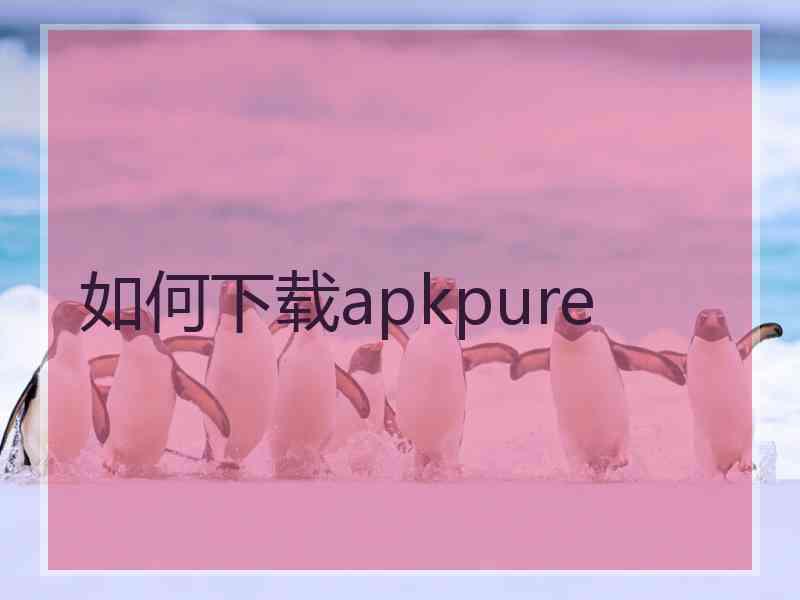 如何下载apkpure