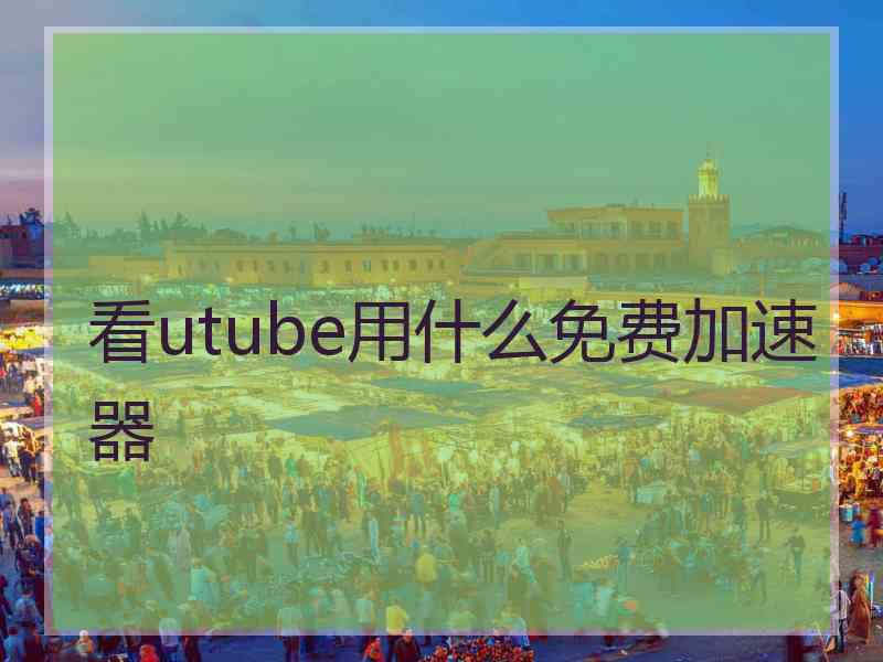 看utube用什么免费加速器