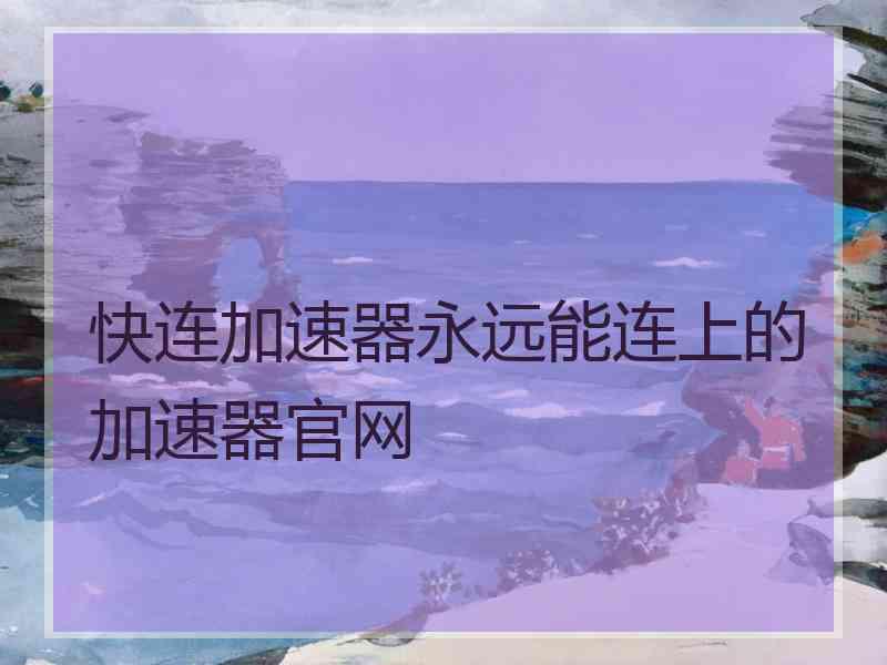 快连加速器永远能连上的加速器官网