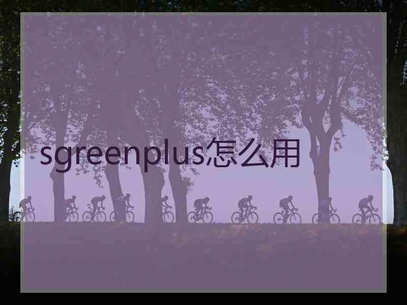 sgreenplus怎么用