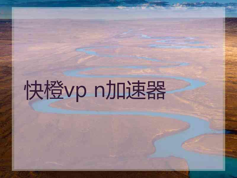 快橙vp n加速器