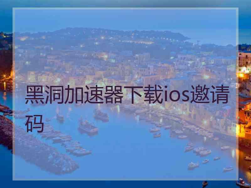 黑洞加速器下载ios邀请码