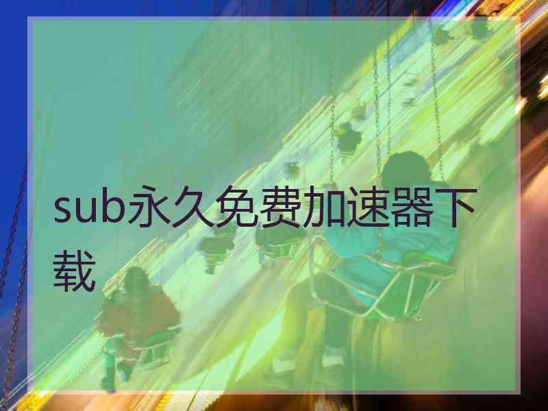 sub永久免费加速器下载