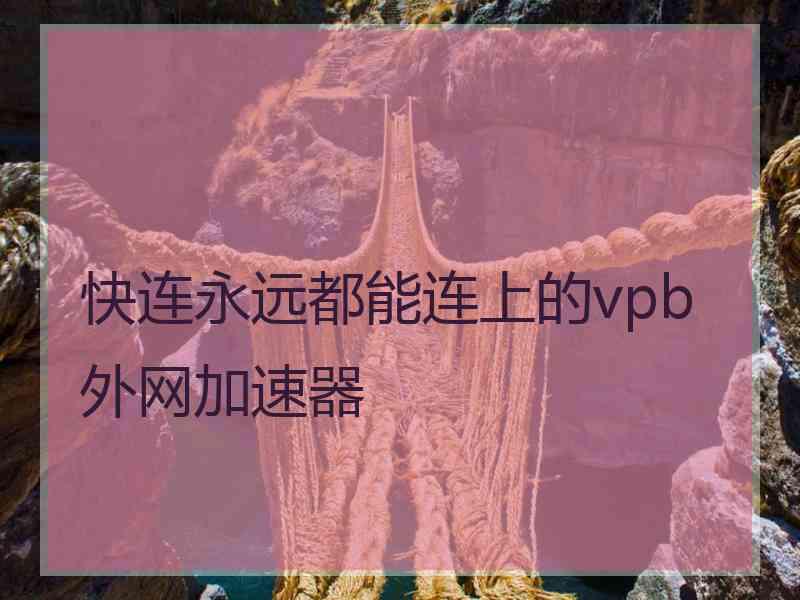 快连永远都能连上的vpb外网加速器