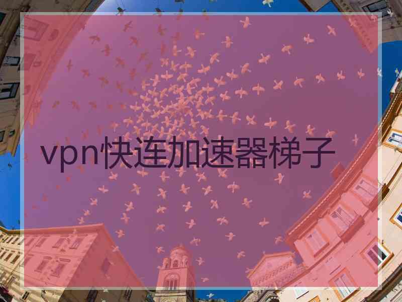 vpn快连加速器梯子