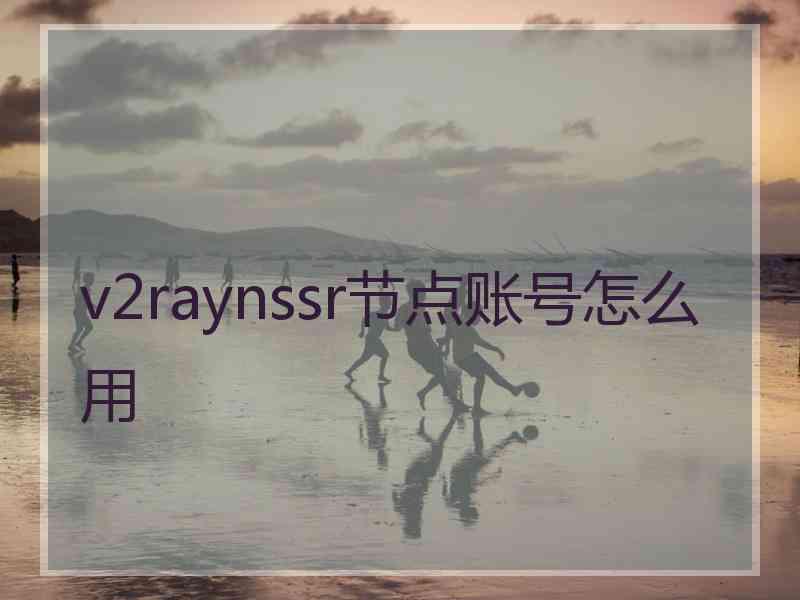 v2raynssr节点账号怎么用