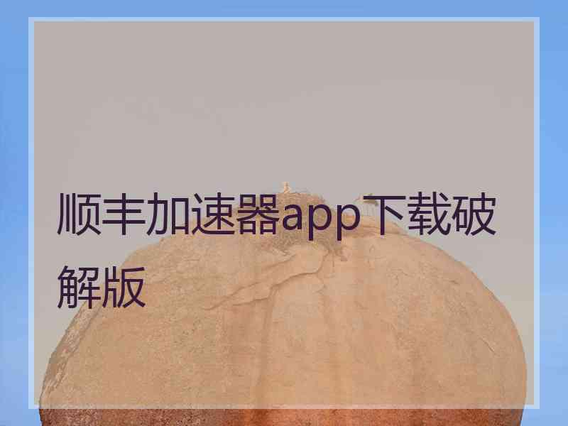 顺丰加速器app下载破解版